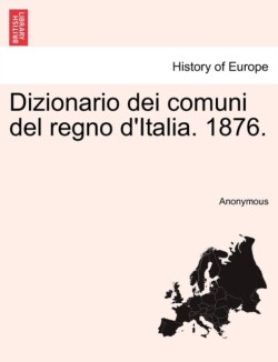 Dizionario Dei Comuni del Regno D'Italia. 1876.