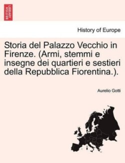 Storia del Palazzo Vecchio in Firenze. (Armi, Stemmi E Insegne Dei Quartieri E Sestieri Della Repubblica Fiorentina.).