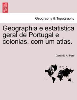 Geographia E Estatistica Geral de Portugal E Colonias, Com Um Atlas.