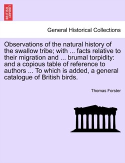Observations of the Natural History of the Swallow Tribe; With ... Facts Relative to Their Migration and ... Brumal Torpidity