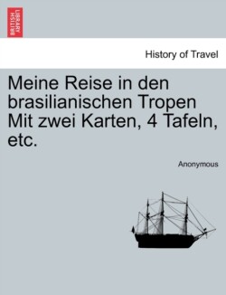 Meine Reise in Den Brasilianischen Tropen Mit Zwei Karten, 4 Tafeln, Etc.