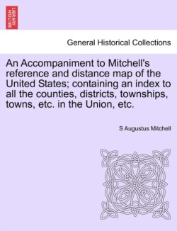Accompaniment to Mitchell's Reference and Distance Map of the United States; Containing an Index to All the Counties, Districts, Townships, Towns, Etc. in the Union, Etc.