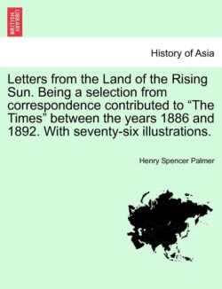 Letters from the Land of the Rising Sun. Being a Selection from Correspondence Contributed to the Times Between the Years 1886 and 1892. with Seventy-Six Illustrations.