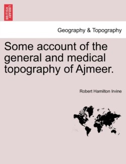 Some Account of the General and Medical Topography of Ajmeer.