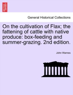 On the Cultivation of Flax; The Fattening of Cattle with Native Produce; Box-Feeding; And Summer-Grazing