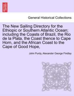 New Sailing Directory for the Ethiopic or Southern Atlantic Ocean; including the Coasts of Brazil, the Rio de la Plata, the Coast thence to Cape Horn, and the African Coast to the Cape of Good Hope,