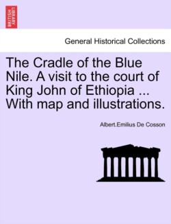 Cradle of the Blue Nile. a Visit to the Court of King John of Ethiopia ... with Map and Illustrations.Vol.II