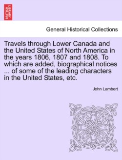 Travels Through Lower Canada and the United States of North America in the Years 1806, 1807 and 1808. to Which Are Added, Biographical Notices ... of