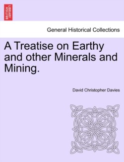 Treatise on Earthy and Other Minerals and Mining.
