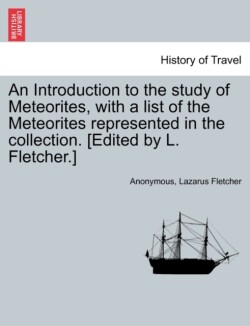 Introduction to the Study of Meteorites, with a List of the Meteorites Represented in the Collection. [Edited by L. Fletcher.]