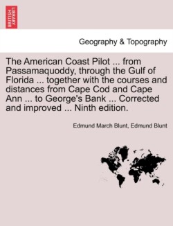 American Coast Pilot ... from Passamaquoddy, through the Gulf of Florida ... together with the courses and distances from Cape Cod and Cape Ann ... to George's Bank ... Corrected and improved ... Ninth edition.