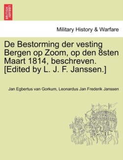 de Bestorming Der Vesting Bergen Op Zoom, Op Den 8sten Maart 1814, Beschreven. [Edited by L. J. F. Janssen.]