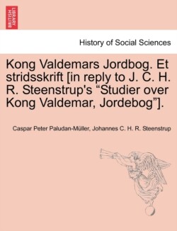 Kong Valdemars Jordbog. Et Stridsskrift [In Reply to J. C. H. R. Steenstrup's "Studier Over Kong Valdemar, Jordebog"].
