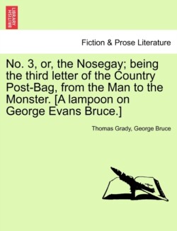 No. 3, Or, the Nosegay; Being the Third Letter of the Country Post-Bag, from the Man to the Monster. [A Lampoon on George Evans Bruce.]