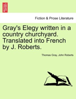 Gray's Elegy Written in a Country Churchyard. Translated Into French by J. Roberts.