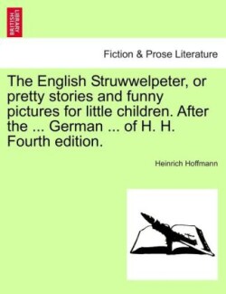 English Struwwelpeter, or Pretty Stories and Funny Pictures for Little Children. After the ... German ... of H. H. Fourth Edition.