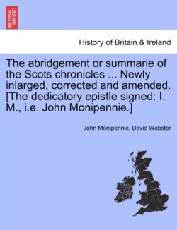 Abridgement or Summarie of the Scots Chronicles ... Newly Inlarged, Corrected and Amended. [The Dedicatory Epistle Signed
