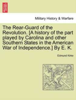Rear-Guard of the Revolution. [A History of the Part Played by Carolina and Other Southern States in the American War of Independence.] by E. K.