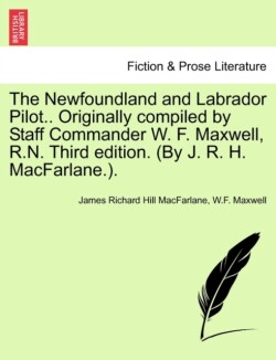 Newfoundland and Labrador Pilot.. Originally compiled by Staff Commander W. F. Maxwell, R.N. Third edition. (By J. R. H. MacFarlane.).