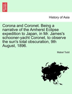 Corona and Coronet. Being a narrative of the Amherst Eclipse expedition to Japan, in Mr. James's schooner-yacht Coronet, to observe the sun's total obscuration, 9th August, 1896.