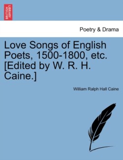 Love Songs of English Poets, 1500-1800, Etc. [Edited by W. R. H. Caine.]