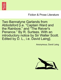 Two Bannatyne Garlands from Abbotsford [I.E. "Captain Ward and the Rainbow," and "The Reiver's Penance." by R. Surtees. with an Introductory Notice by Sir Walter Scott. Edited by D. L., i.e. David Laing].