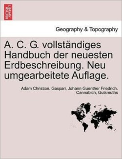 A. C. G. Vollstandiges Handbuch Der Neuesten Erdbeschreibung. Neu Umgearbeitete Auflage.