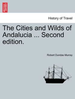 Cities and Wilds of Andalucia ... Second Edition, Vol. I