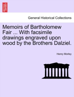 Memoirs of Bartholomew Fair ... With facsimile drawings engraved upon wood by the Brothers Dalziel.