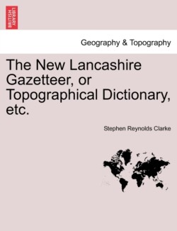 New Lancashire Gazetteer, or Topographical Dictionary, Etc.