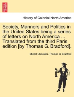 Society, Manners and Politics in the United States Being a Series of Letters on North America ... Translated from the Third Paris Edition [By Thomas G. Bradford].