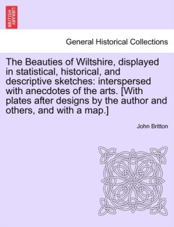 Beauties of Wiltshire, Displayed in Statistical, Historical, and Descriptive Sketches
