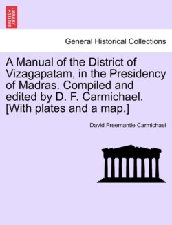 Manual of the District of Vizagapatam, in the Presidency of Madras. Compiled and Edited by D. F. Carmichael. [With Plates and a Map.]