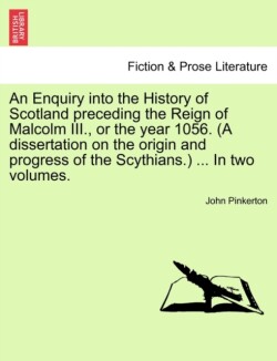 Enquiry into the History of Scotland preceding the Reign of Malcolm III., or the year 1056. (A dissertation on the origin and progress of the Scythians.) ... Vol. II.
