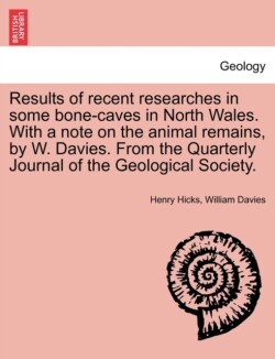 Results of Recent Researches in Some Bone-Caves in North Wales. with a Note on the Animal Remains, by W. Davies. from the Quarterly Journal of the Geological Society.