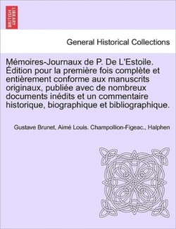 Memoires-Journaux de P. de L'Estoile. Edition Pour La Premiere Fois Complete Et Entierement Conforme Aux Manuscrits Originaux, Publiee Avec de Nombreux Documents Inedits Et Un Commentaire Historique, Biographique Et Bibliographique. Tome Troisieme