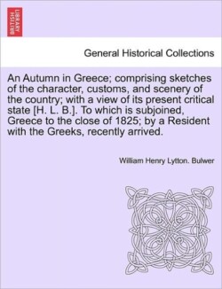 Autumn in Greece; Comprising Sketches of the Character, Customs, and Scenery of the Country; With a View of Its Present Critical State [H. L. B.]. to Which Is Subjoined, Greece to the Close of 1825; By a Resident with the Greeks, Recently Arrived.