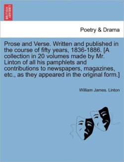 Prose and Verse. Written and Published in the Course of Fifty Years, 1836-1886. [A Collection in 20 Volumes Made by Mr. Linton of All His Pamphlets and Contributions to Newspapers, Magazines, Etc., as They Appeared in the Original Form.]Vol. XII.