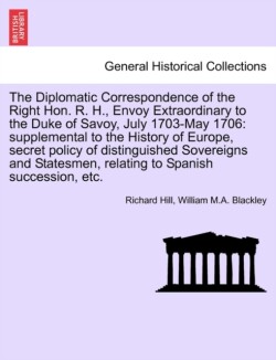 Diplomatic Correspondence of the Right Hon. R. H., Envoy Extraordinary to the Duke of Savoy, July 1703-May 1706