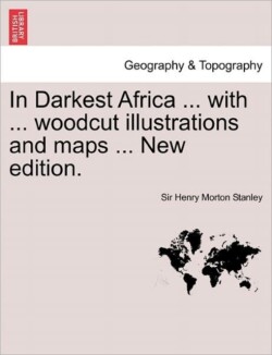 In Darkest Africa ... with ... Woodcut Illustrations and Maps ... New Edition.