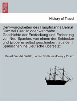 Denkwürdigkeiten des Hauptmanns Bernal Diaz del Castillo oder wahrhafte Geschichte der Entdeckung und Eroberung von Neu-Spanien, von einem der Entdecker und Eroberer selbst geschrieben, aus dem Spanischen ins Deutsche übersetzt. ERSTER BAND