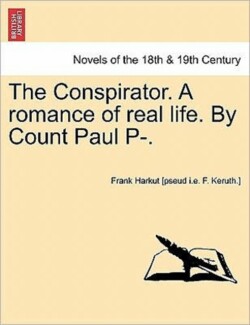 Conspirator. a Romance of Real Life. by Count Paul P-. Vol. I
