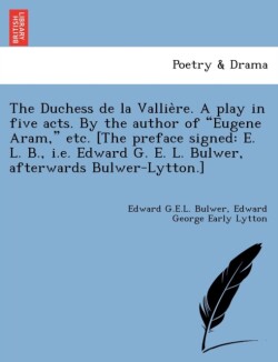 Duchess de La Vallie Re. a Play in Five Acts. by the Author of "Eugene Aram," Etc. [The Preface Signed