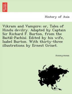 Vikram and Vampire; Or, Tales of Hindu Devilry. Adapted by Captain Sir Richard F. Burton, from the Bait L-Pach S . Edited by His Wife, Isabel Burton.