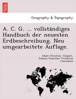 A. C. G. ... Vollsta Ndiges Handbuch Der Neuesten Erdbeschreibung. Neu Umgearbeitete Auflage.