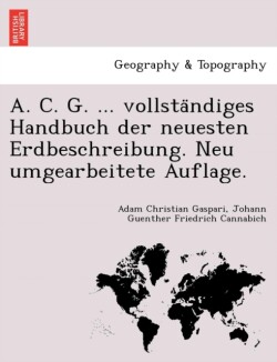 A. C. G. ... Vollsta Ndiges Handbuch Der Neuesten Erdbeschreibung. Neu Umgearbeitete Auflage.