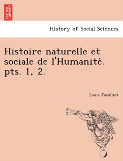 Histoire Naturelle Et Sociale de L'Humanite . Pts. 1, 2.