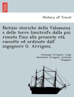 Notizie Storiche Della Valsassina E Delle Terre Limitrofe Dalla Piu Rimota Fino Alla Presente Eta, Raccolte Ed Ordinate Dall' Ingegnere G. Arrigoni.