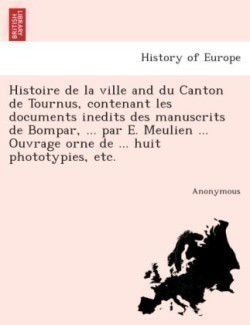 Histoire de La Ville and Du Canton de Tournus, Contenant Les Documents Ine Dits Des Manuscrits de Bompar, ... Par E. Meulien ... Ouvrage Orne de ... Huit Phototypies, Etc.