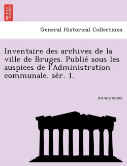 Inventaire Des Archives de La Ville de Bruges. Publie Sous Les Auspices de L'Administration Communale. Se R. 1.